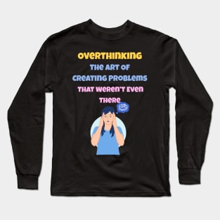 Overthinking The Art Of Creating Problems That Weren't Even There Long Sleeve T-Shirt